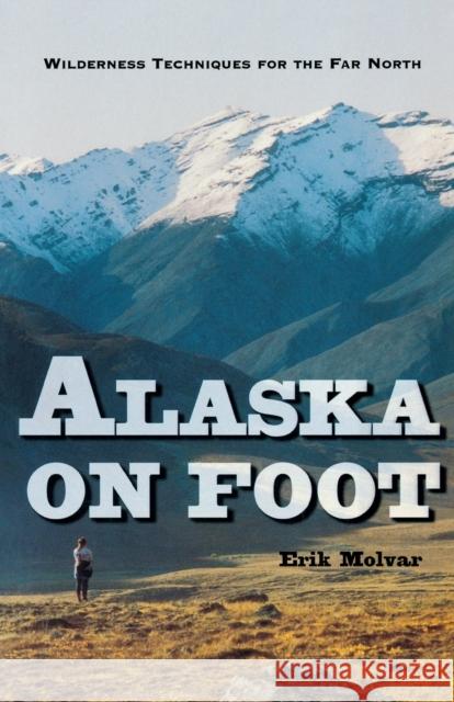 Alaska on Foot: Wilderness Techniques for the Far North Erik Molvar 9780881503517 Countryman Press