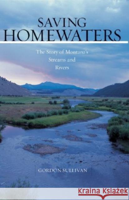 Saving Homewaters: The Story of Montana's Streams and Rivers Sullivan, Gordon 9780881506792 Countryman Press