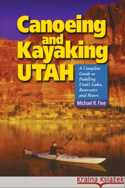 Canoeing & Kayaking Utah: A Complete Guide to Paddling Utah's Lakes, Reservoirs & Rivers Michael R. Fine 9780881507034 Countryman Press