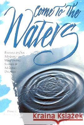 Come to the Waters: Baptism and Our Ministry of Welcoming Seekers and Making Disciples Benedict, Daniel T., Jr. 9780881771794 Discipleship Resources