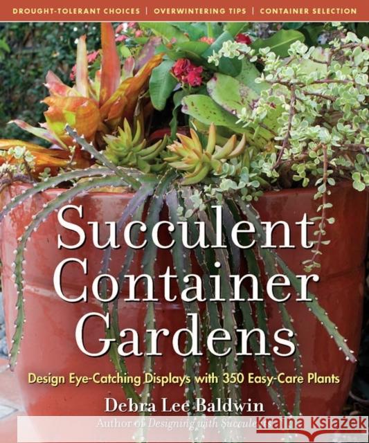 Succulent Container Gardens: Design Eye-Catching Displays with 350 Easy-Care Plants Debra Lee Baldwin 9780881929591 Workman Publishing