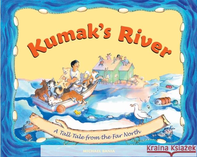 Kumak's River: A Tall Tale from the Far North Michael Bania 9780882408866 Alaska Northwest Books