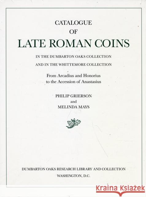 Catalogue of Late Roman Coins in the Dumbarton Oaks Collection and in the Whittemore Collection Grierson, Philip 9780884021933 Dumbarton Oaks Research Library & Collection