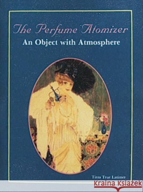 The Perfume Atomizer: An Object with Atmosphere Latimer, Tirza True 9780887403828 Schiffer Publishing