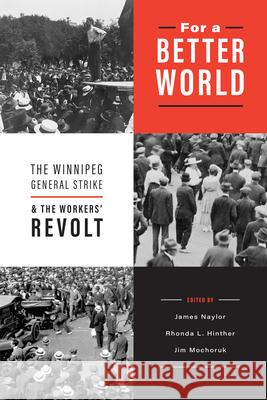 For a Better World: The Winnipeg General Strike and the Workers' Revolt James Naylor Rhonda L. Hinther Jim Mochoruk 9780887550881 University of Manitoba Press