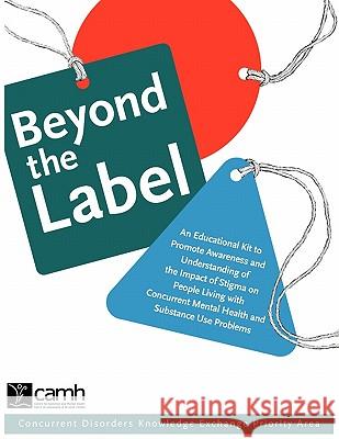 Beyond the Label: An Educational Kit to Promote Awareness and Understanding of the Impact of Stigma on People Living with Concurrent Men Camh 9780888685063 Centre for Addiction and Mental Health