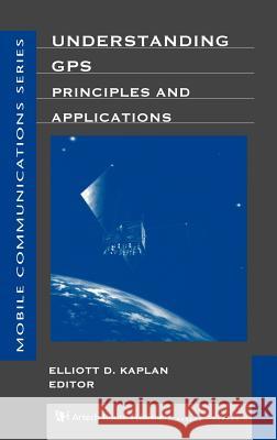 Understanding GPS: Principles and Applications Elliott Kaplan 9780890067932 Artech House Publishers