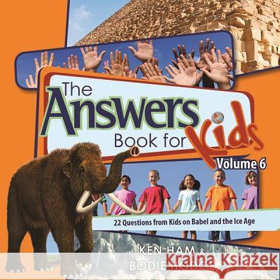The Answers Book for Kids, Volume 6: 22 Questions from Kids on Babel and the Ice Age Ken Ham, Bodie Hodge 9780890517833 Master Books