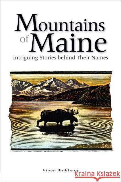 The Mountains of Maine: Intriguing Stories Behind Their Names Pinkham, Steve 9780892727889 Down East Books