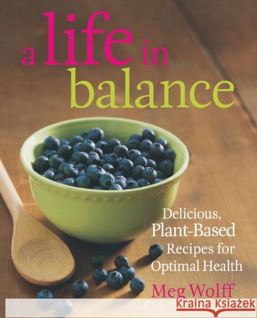 A Life in Balance: Delicious Plant-Based Recipes for Optimal Health Wolff, Meg 9780892729067 Down East Books