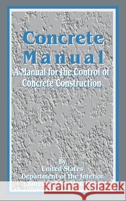 Concrete Manual: A Manual for the Control of Concrete Construction United States Department of the Interior 9780894990267 Books for Business