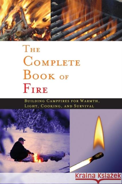 Complete Book of Fire: Building Campfires for Warmth, Light, Cooking, and Survival Tilton, Buck 9780897326339 Menasha Ridge Press