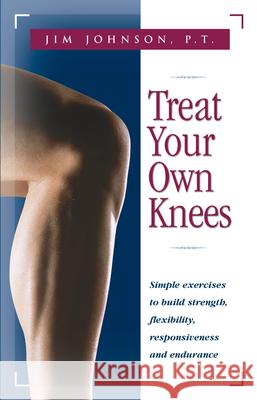 Treat Your Own Knees: Simple Exercises to Build Strength, Flexibility, Responsiveness and Endurance Jim Johnson James R. Roberson James R. Roberson 9780897934220 Hunter House Publishers