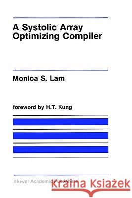 A Systolic Array Optimizing Compiler Monica S. Lam Monica Lam 9780898383003 Springer
