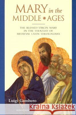 Mary in the Middle Ages: The Blessed Virgin Mary in the Thought of the Medieval Latin Theologians Luigi Gambero 9780898708455 Ignatius Press
