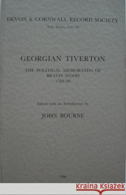 Georgian Tiverton, the Political Memoranda of Beavis Wood 1768-98  9780901853295 Devon & Cornwall Record Society