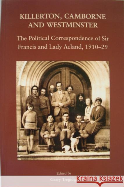 Killerton, Camborne and Westminster: The Political Correspondence of Sir Francis and Lady Acland, 1910-1929  9780901853486 Devon & Cornwall Record Society