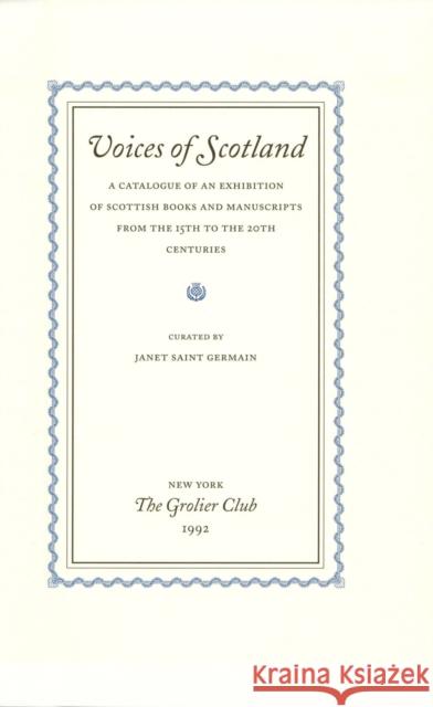 Voices of Scotland: A Catalogue of an Exhibition of Scottish Books and Manuscripts from the 15th to the 20th Centuries Janet Sain 9780910672085 Grolier, Inc.