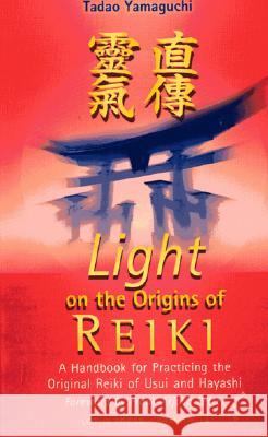 Light on the Origins of Reiki: A Handbook for Practicing the Original Reiki of Usui and Hayashi A Handbook for Practicing the Original R Tadao Yamaguchi 9780914955658 Lotus Press (FL)