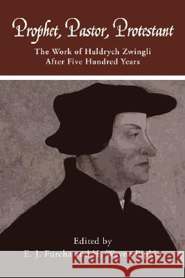 Prophet, Pastor, Protestant: The Work of Huldrych Zwingli After Five Hundred Years E.J. Furcha, H.Wayne Pipkin, Dikran Y. Hadidian 9780915138647 Pickwick Publications
