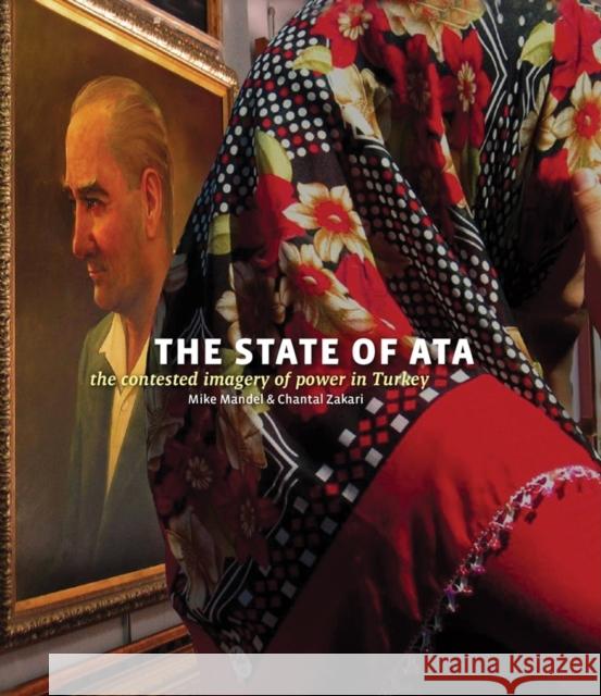 Mike Mandel & Chantal Zakari: The State of Ata: The Contested Imagery of Power in Turkey [With Booklet] Mike Mandel Chantal Zakari 9780918290106 Eighteen Publications