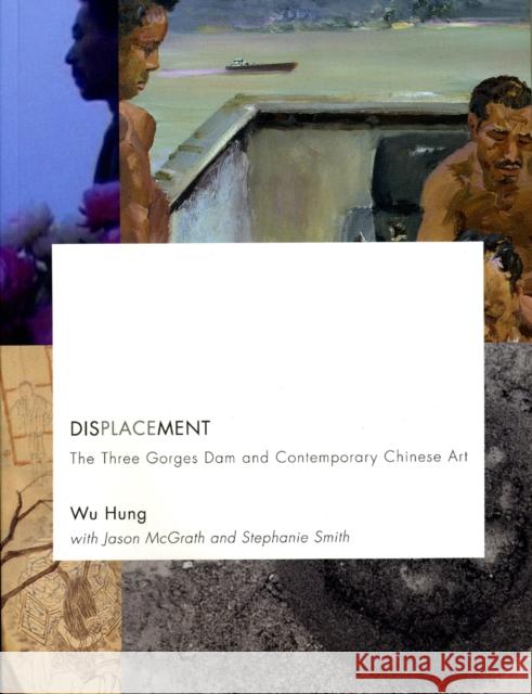 Displacement: The Three Gorges Dam and Contemporary Chinese Art Wu Hung 9780935573466 Smart Museum of Art, the University of C