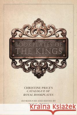 Bookplates of the Kings: Christine Price's Catalogue of Royal Bookplates Paul Rich Paul Rich 9780944285824 Westphalia Press