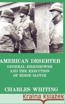 American Deserter. General Eisenhower and the Execution of Eddie Slovik Charles Henry Whiting 9780953867738