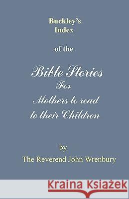 Buckley's Index of the Bible Stories for Mothers to Read to Their Children The Reverend John Wrenbury 9780955428203 The Reverend Lord Wrenbury