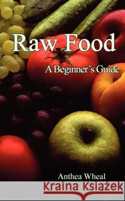 Raw Food: A Beginners Guide Anthea Wheal 9780956188663 Green Magic Publishing