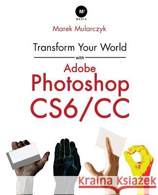 Transform Your World with Adobe Photoshop Cs6/CC Mularczyk, Marek 9780957121478 Sai Training Ltd