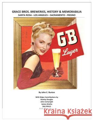Grace Bros. Breweries, History & Memorabilia: Santa Rosa - Los Angeles - Sacramento - Fresno John C. Burton Rawley Douglas James Arietta 9780962462511 Apertifs Publishing