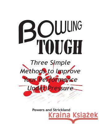 Bowling Tough: Three Simple Methods to Improve Your Performance Under Pressure Will Powers Bob Strickland 9780963591906 Robert H. Strickland Associates