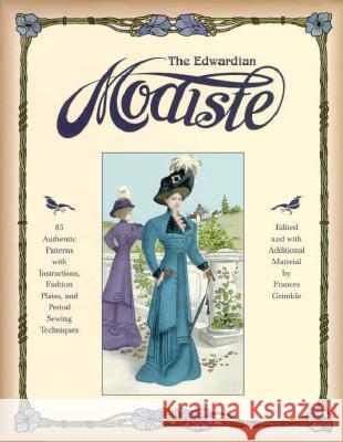 The Edwardian Modiste: 85 Authentic Patterns with Instructions, Fashion Plates, and Period Sewing Techniques Frances Grimble 9780963651716 Lavolta Press