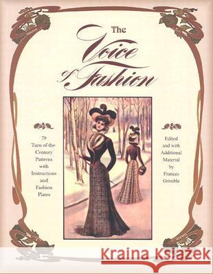 The Voice of Fashion: 79 Turn-of-the-Century Patterns with Instructions and Fashion Plates Frances Grimble 9780963651723 Lavolta Press