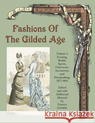 Fashions of the Gilded Age, Volume 2: Evening, Bridal, Sports, Outerwear, Accessories, and Dressmaking 1877-1882 Frances Grimble 9780963651761 Lavolta Press
