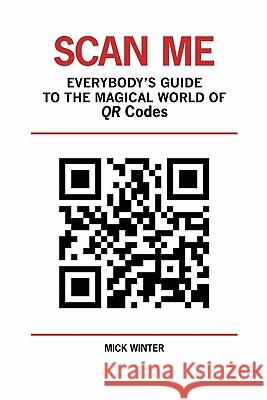 Scan Me - Everybody's Guide to the Magical World of Qr Codes Mick Winter Bob Johnson 9780965900034 Westsong Publishing