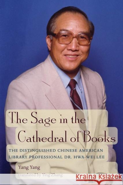 The Sage in the Cathedral of Books: The Distinguished Chinese-American Library Professional Dr. Hwa-Wei Lee Yang Yang Ying Zhang 9780966764482