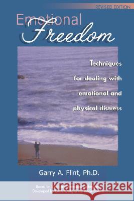 Emotional Freedom: Techniques for Dealing with Emotional and Physical Distress Flint, Garry a. 9780968519516 Garry A. Flint