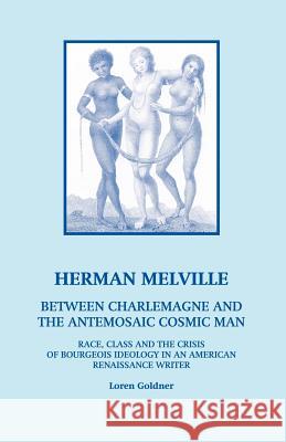 Herman Melville: Between Charlemagne and the Antemosaic Cosmic Man - Race, Class and the Crisis of Bourgeois Ideology in an American Re Goldner, Loren 9780970030825 Queequeg Publications