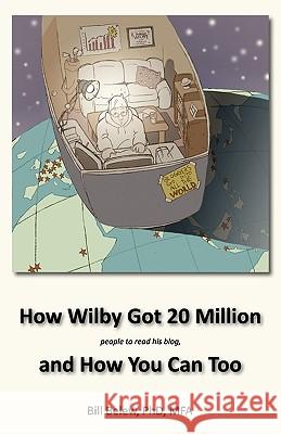 How Wilby Got 20 Million (People to Read His Blogs) William C. Belew Benjamin Belew Lewis M. Greer 9780971272378 Do Good Books