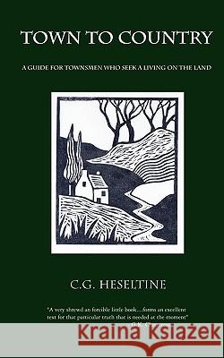 Town to Country; A Guide for Townsmen Who Seek a Living on the Land G. C. Heseltine 9780978319878 Catholic Authors Press