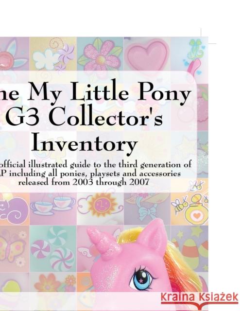 The My Little Pony G3 Collector's Inventory: An Unofficial Illustrated Guide to the Third Generation of Mlp Including All Ponies, Playsets and Accesso Hayes, Summer 9780978606350 Priced Nostalgia Press