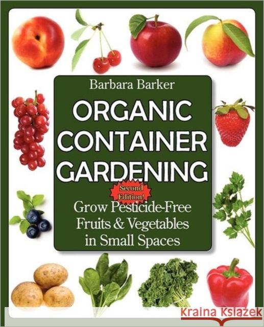 Organic Container Gardening: Grow Pesticide-Free Fruits and Vegetables in Small Spaces Barker, Barbara 9780978629366 Prairie Oak Publishing