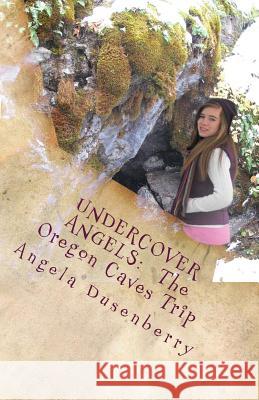 Undercover Angels: The Oregon Caves Trip Angela Dusenberry 9780978856472 Ano Klesis