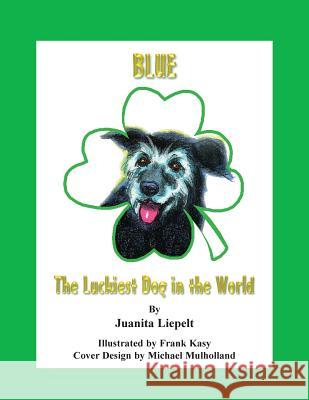 Blue: The Luckiest Dog in the World Juanita Liepelt Frank Kasy 9780979131707 Realityisbooks.Com, Inc.