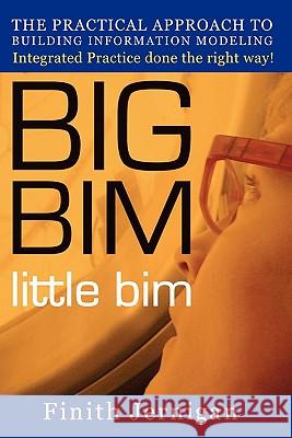 BIG BIM little Bim: The Practical Approach to Building Information Modeling Integrated Practice done the right Way! Jernigan Aia, Finith E. 9780979569906 4site Press