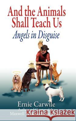 AND THE ANIMALS SHALL TEACH US; Angels in Disguise Carwile, Ernie 9780979617645 Verbena Pond Publishing Company, LLC