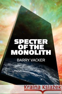 Specter of the Monolith: Nihilism, the Sublime, and Human Destiny in Space-From Apollo and Hubble to 2001, Star Trek, and Interstellar Barry Vacker 9780979840470 Center for Media and Destiny
