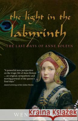 The Light in the Labyrinth: The Last Days of Anne Boleyn. Dunn, Wendy J. 9780980721928 Metropolis Ink